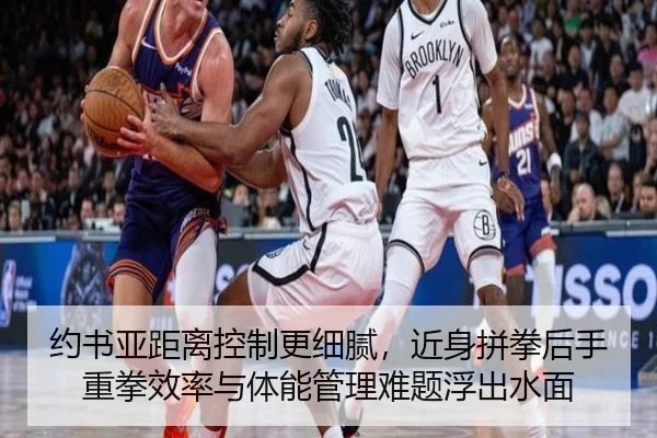 约书亚距离控制更细腻，近身拼拳后手重拳效率与体能管理难题浮出水面